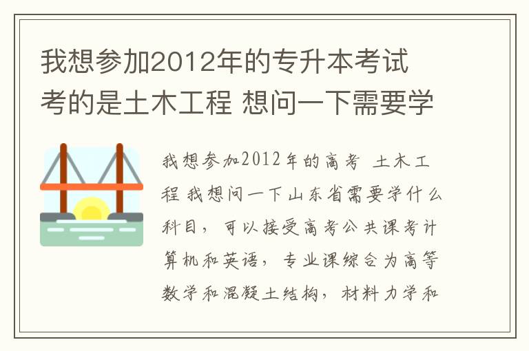 我想參加2012年的專升本考試  考的是土木工程 想問一下需要學哪些科目以及山東省可以接受專升本的大學