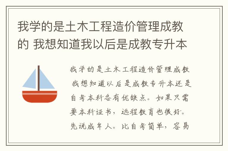 我學的是土木工程造價管理成教的 我想知道我以后是成教專升本 還是自考本科 而且哪個更好