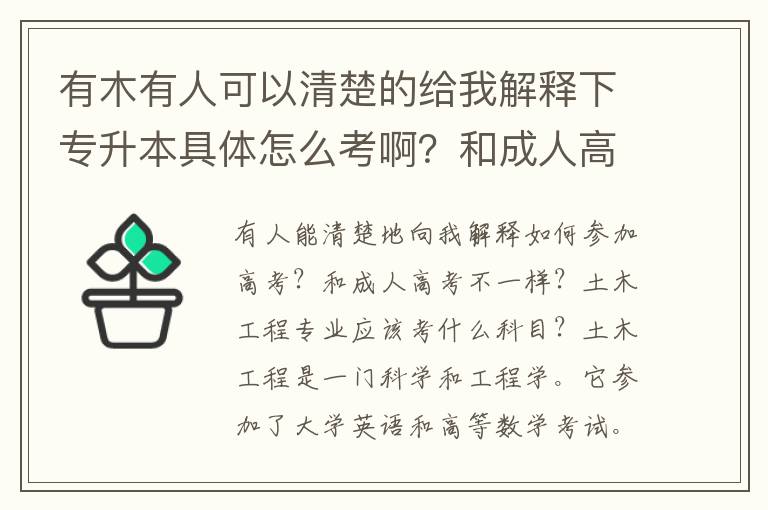 有木有人可以清楚的給我解釋下專升本具體怎么考啊？和成人高考一樣不一樣啊？土木工程專業的要考什么科目