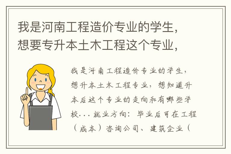 我是河南工程造價專業的學生，想要專升本土木工程這個專業，想了解下升本后這個專業的走向和有哪些學校...