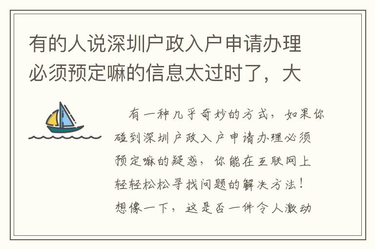 有的人說深圳戶政入戶申請辦理必須預定嘛的信息太過時了，大家依然覺得必須向你共享！