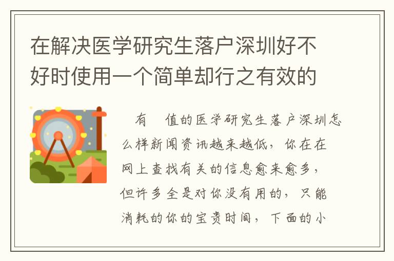 在解決醫學研究生落戶深圳好不好時使用一個簡單卻行之有效的方法，可以讓你省時間！