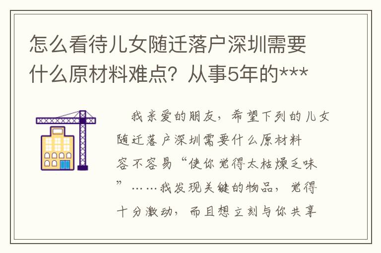 怎么看待兒女隨遷落戶深圳需要什么原材料難點？從事5年的***工作人員匯總了這3點