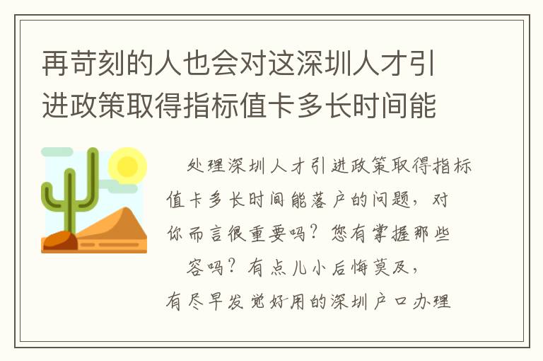 再苛刻的人也會對這深圳人才引進政策取得指標值卡多長時間能落戶文章內容另眼相看！