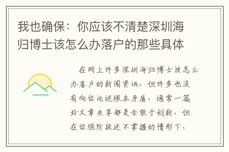 我也確保：你應該不清楚深圳海歸博士該怎么辦落戶的那些具體內容！