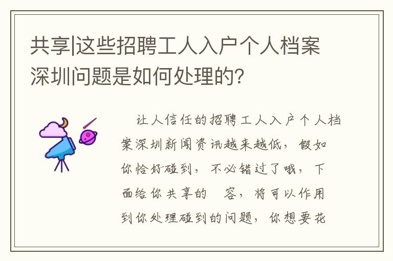 共享|這些招聘工人入戶個人檔案深圳問題是如何處理的？