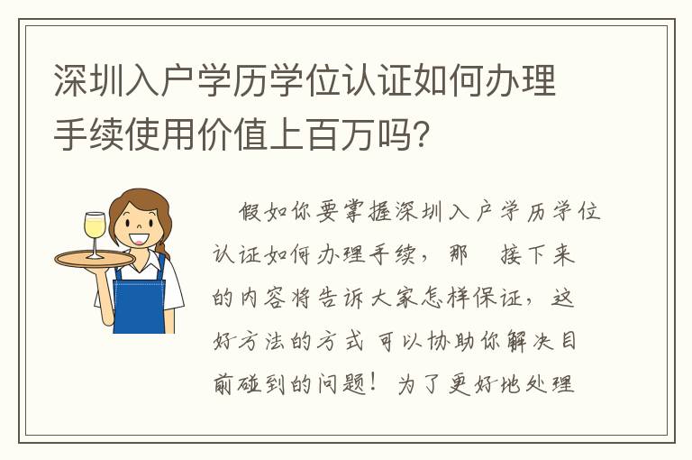 深圳入戶學歷學位認證如何辦理手續使用價值上百萬嗎？