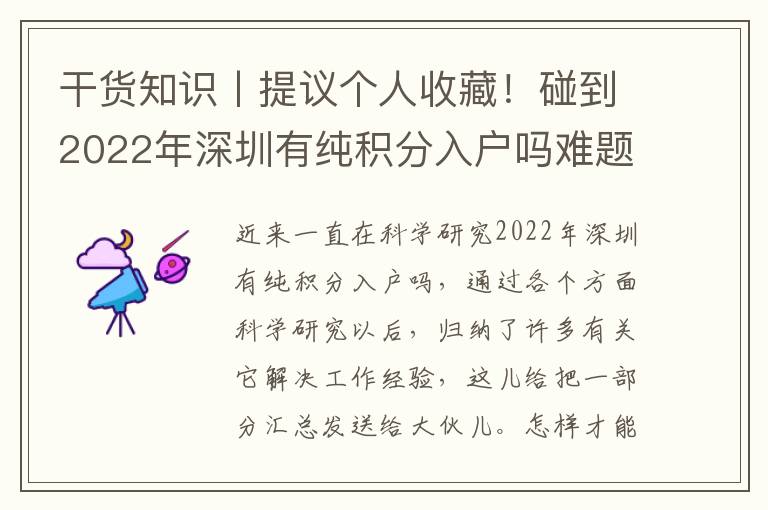 干貨知識丨提議個人收藏！碰到2022年深圳有純積分入戶嗎難題，三步驟教大家從容應對