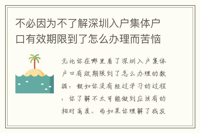 不必因為不了解深圳入戶集體戶口有效期限到了怎么辦理而苦惱，這也是很多人都沒有的體驗！