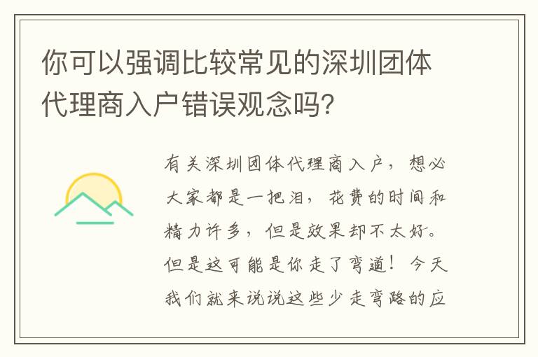 你可以強調比較常見的深圳團體代理商入戶錯誤觀念嗎？