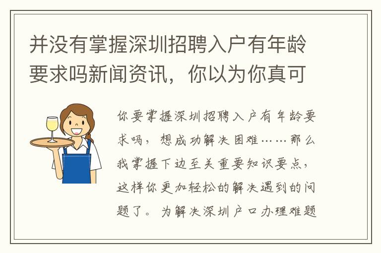 并沒有掌握深圳招聘入戶有年齡要求嗎新聞資訊，你以為你真可以輕松應對它嗎？