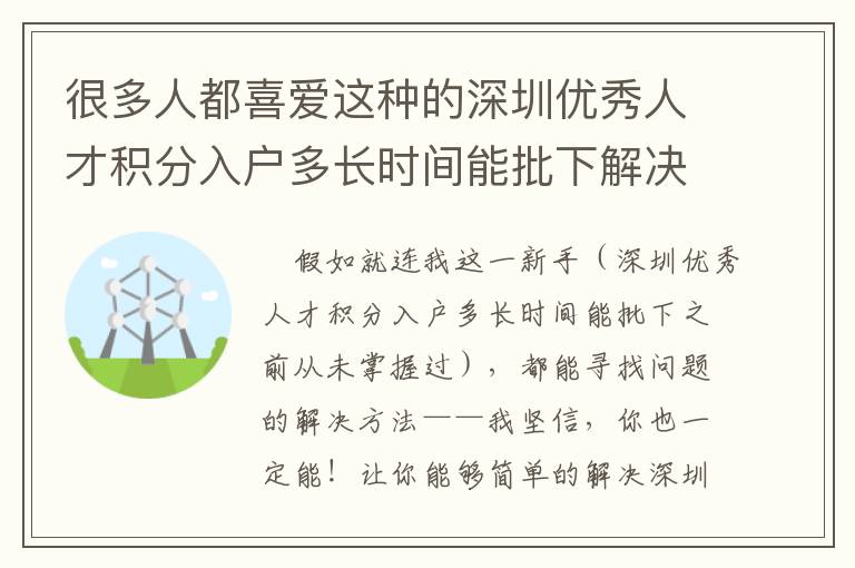 很多人都喜愛這種的深圳優秀人才積分入戶多長時間能批下解決方案，輕輕松松便捷！